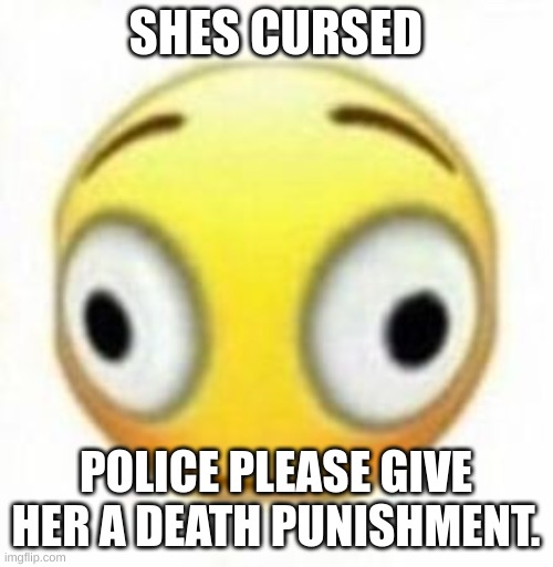 Cursed flustered emoji | SHES CURSED POLICE PLEASE GIVE HER A DEATH PUNISHMENT. | image tagged in cursed flustered emoji | made w/ Imgflip meme maker