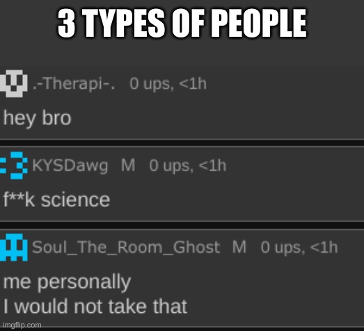 i need things to post bru | 3 TYPES OF PEOPLE | made w/ Imgflip meme maker