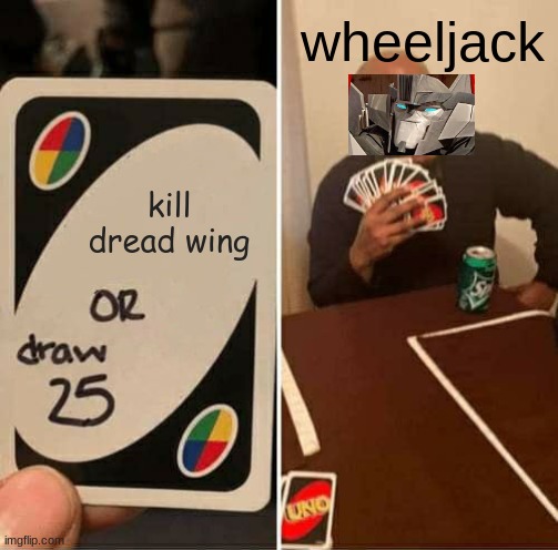 UNO Draw 25 Cards | wheeljack; kill dread wing | image tagged in memes,uno draw 25 cards | made w/ Imgflip meme maker