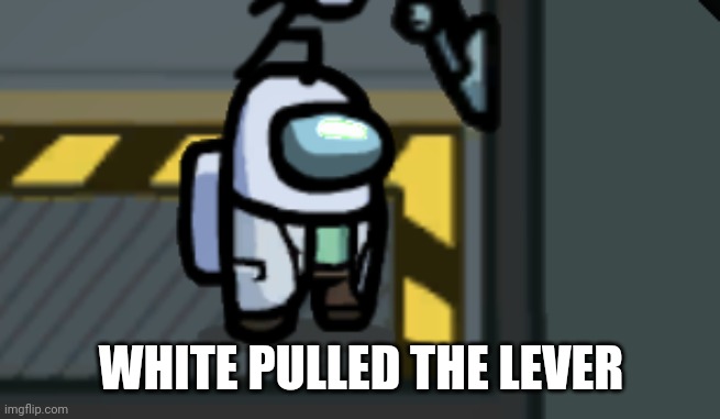 WHITE PULLED THE LEVER | made w/ Imgflip meme maker