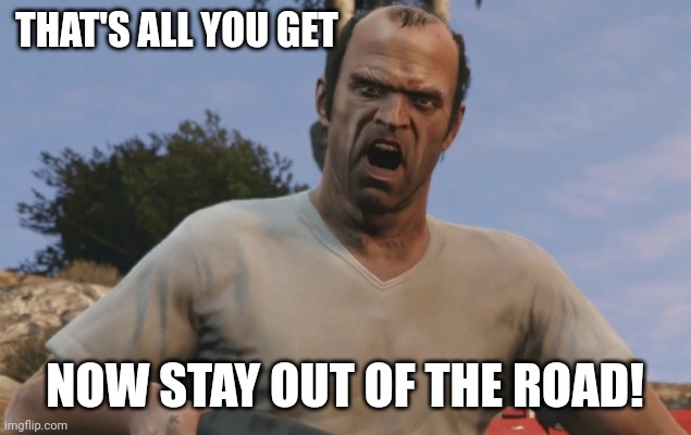 Trevor Philips | THAT'S ALL YOU GET NOW STAY OUT OF THE ROAD! | image tagged in trevor philips | made w/ Imgflip meme maker