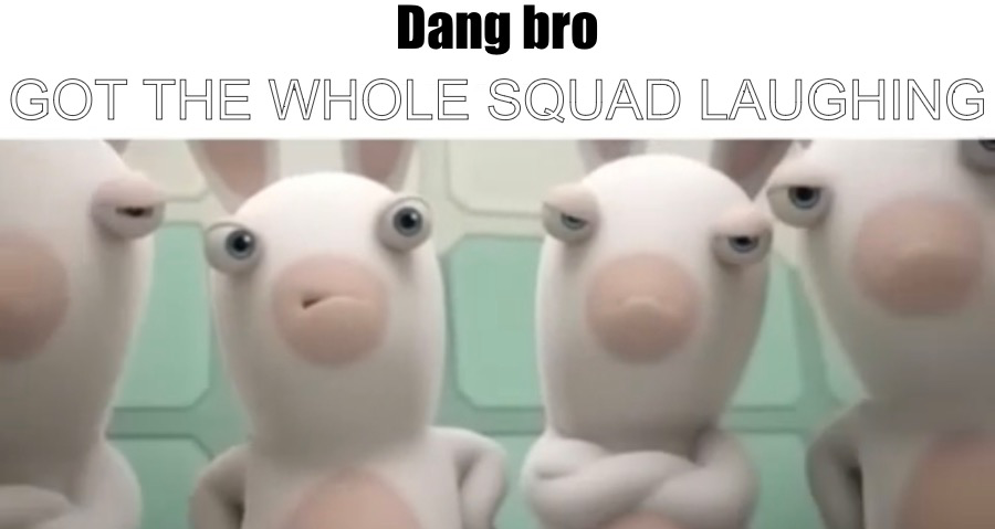 High Quality Rabidds dang bro got the whole squad laughing Blank Meme Template
