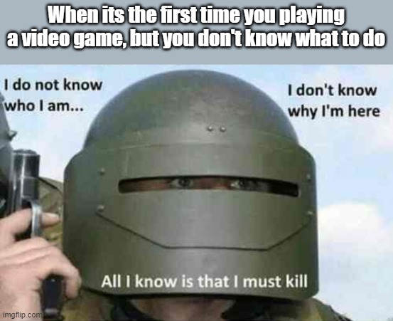 i do not know who I am | When its the first time you playing a video game, but you don't know what to do | image tagged in i do not know who i am | made w/ Imgflip meme maker