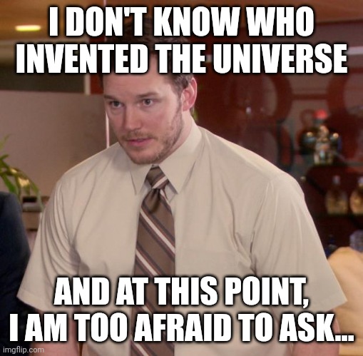 The universe | I DON'T KNOW WHO INVENTED THE UNIVERSE; AND AT THIS POINT, I AM TOO AFRAID TO ASK... | image tagged in memes,afraid to ask andy,funny,universe | made w/ Imgflip meme maker