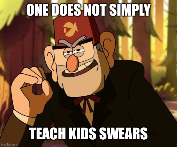 "One Does Not Simply" Stan Pines | ONE DOES NOT SIMPLY TEACH KIDS SWEARS | image tagged in one does not simply stan pines | made w/ Imgflip meme maker