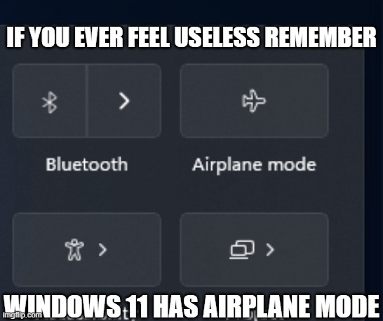 Why does my Pc have airplane mode? | IF YOU EVER FEEL USELESS REMEMBER; WINDOWS 11 HAS AIRPLANE MODE | image tagged in windows 11 pro,airplane mode,wow this is useless | made w/ Imgflip meme maker
