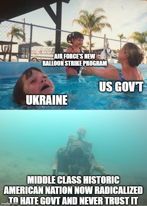 Swimming Pool Kids | AIR FORCE'S NEW BALLOON STRIKE PROGRAM; US GOV'T; UKRAINE; MIDDLE CLASS HISTORIC AMERICAN NATION NOW RADICALIZED TO HATE GOVT AND NEVER TRUST IT | image tagged in swimming pool kids | made w/ Imgflip meme maker