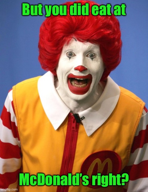 Ronald McDonald | But you did eat at McDonald’s right? | image tagged in ronald mcdonald | made w/ Imgflip meme maker