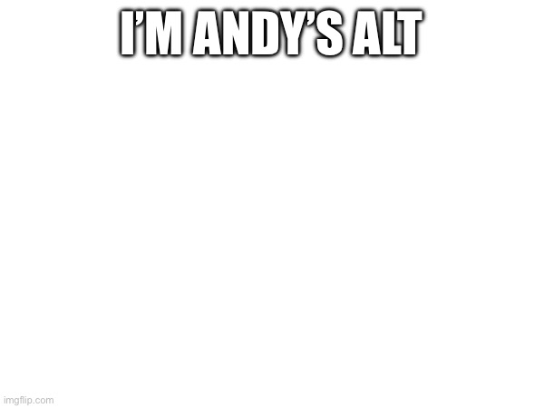 Ã | I’M ANDY’S ALT | image tagged in andy | made w/ Imgflip meme maker