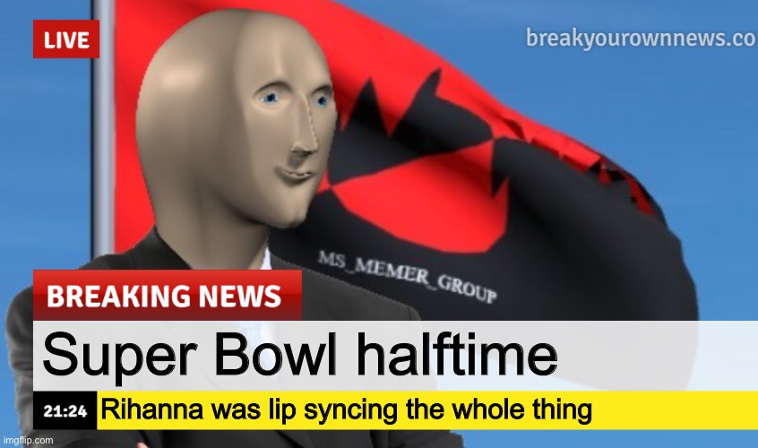 MSMG News (December 2022 edition) | Super Bowl halftime; Rihanna was lip syncing the whole thing | image tagged in msmg news december 2022 edition | made w/ Imgflip meme maker