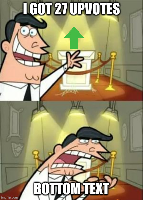 This Is Where I'd Put My Trophy If I Had One | I GOT 27 UPVOTES; BOTTOM TEXT | image tagged in memes,this is where i'd put my trophy if i had one | made w/ Imgflip meme maker