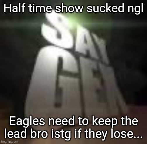 Half time show sucked ngl; Eagles need to keep the lead bro istg if they lose... | made w/ Imgflip meme maker