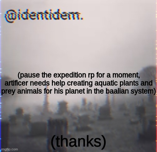 gv | (pause the expedition rp for a moment, artificer needs help creating aquatic plants and prey animals for his planet in the baalian system); (thanks) | made w/ Imgflip meme maker