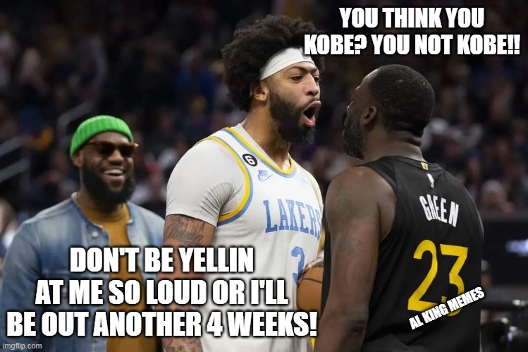 AD so soft (Draymond) | YOU THINK YOU KOBE? YOU NOT KOBE!! DON'T BE YELLIN AT ME SO LOUD OR I'LL BE OUT ANOTHER 4 WEEKS! AL KING MEMES | image tagged in draymond green,anthony davis,lakers,lebron james,yelling | made w/ Imgflip meme maker