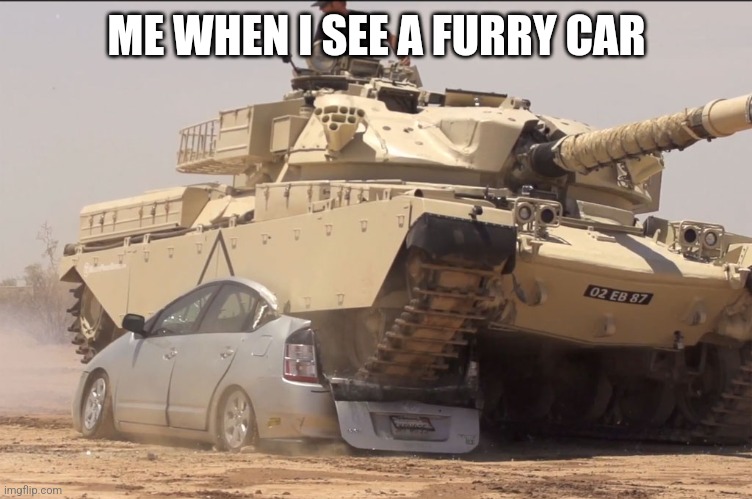 tank | ME WHEN I SEE A FURRY CAR | image tagged in anti furry | made w/ Imgflip meme maker