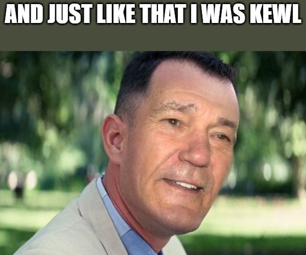 AND JUST LIKE THAT I WAS KEWL | made w/ Imgflip meme maker