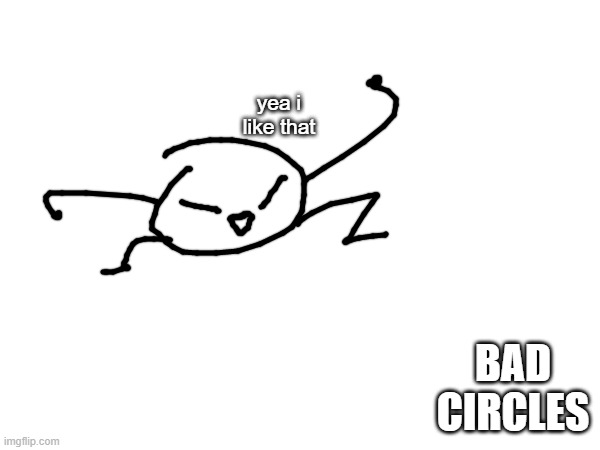 yes | yea i like that; BAD CIRCLES | made w/ Imgflip meme maker