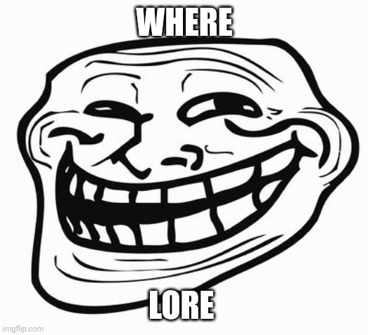 Trollface | WHERE LORE | image tagged in trollface | made w/ Imgflip meme maker