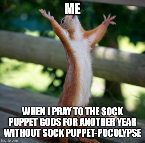 Praying for another safe year from the sock puppet gods | ME; WHEN I PRAY TO THE SOCK PUPPET GODS FOR ANOTHER YEAR WITHOUT SOCK PUPPET-POCOLYPSE | image tagged in finally | made w/ Imgflip meme maker