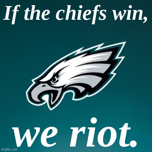 I'm not a fan of the eagles, but I hate the chiefs. | If the chiefs win, we riot. | image tagged in philadelphia eagles logo | made w/ Imgflip meme maker