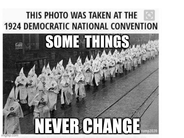 Democrats History | SOME  THINGS; NEVER CHANGE | image tagged in racism,history,democrats,ku klux klan,scared cat,anti-semite and a racist | made w/ Imgflip meme maker