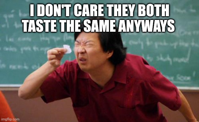 chinese guy | I DON'T CARE THEY BOTH TASTE THE SAME ANYWAYS | image tagged in chinese guy | made w/ Imgflip meme maker