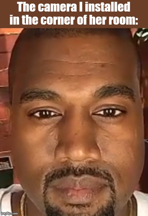 Kanye West Stare | The camera I installed in the corner of her room: | image tagged in kanye west stare | made w/ Imgflip meme maker