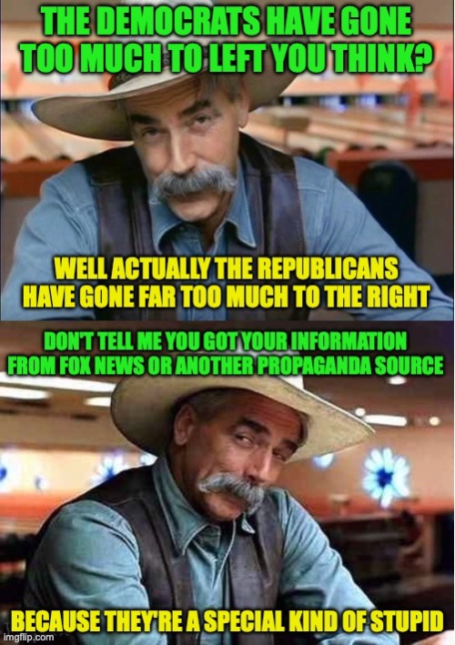 The Republican Party are now Right Wing to Far Right while the Dems are Centre-Left | image tagged in sam elliott special kind of stupid,fact check,republicans,democrats,maga,fox news | made w/ Imgflip meme maker
