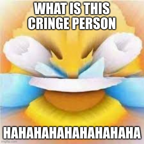 Laughing crying emoji with open eyes  | WHAT IS THIS CRINGE PERSON HAHAHAHAHAHAHAHAHA | image tagged in laughing crying emoji with open eyes | made w/ Imgflip meme maker