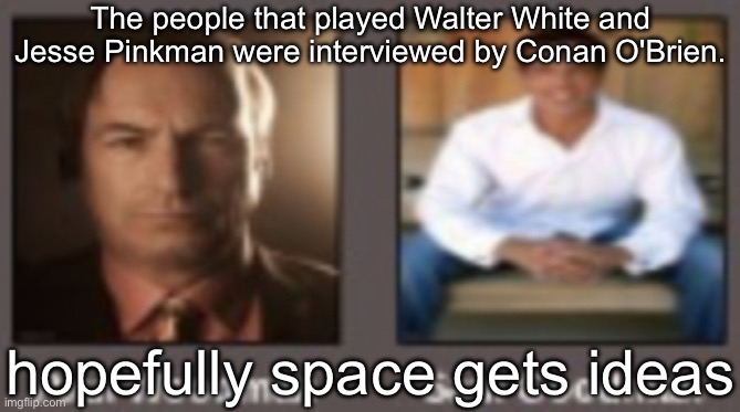 paul vs saul | The people that played Walter White and Jesse Pinkman were interviewed by Conan O'Brien. hopefully space gets ideas | image tagged in paul vs saul | made w/ Imgflip meme maker