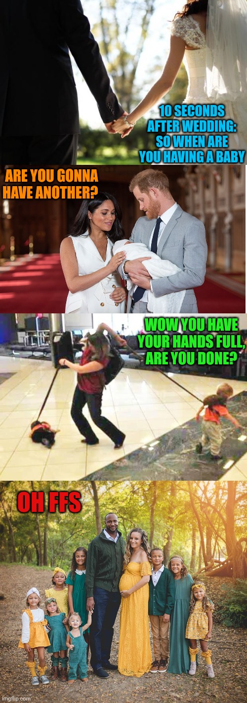 10 SECONDS AFTER WEDDING: SO WHEN ARE YOU HAVING A BABY ARE YOU GONNA HAVE ANOTHER? WOW YOU HAVE YOUR HANDS FULL,  ARE YOU DONE? OH FFS | image tagged in wedding,baby,parent with 2 kids on leash | made w/ Imgflip meme maker