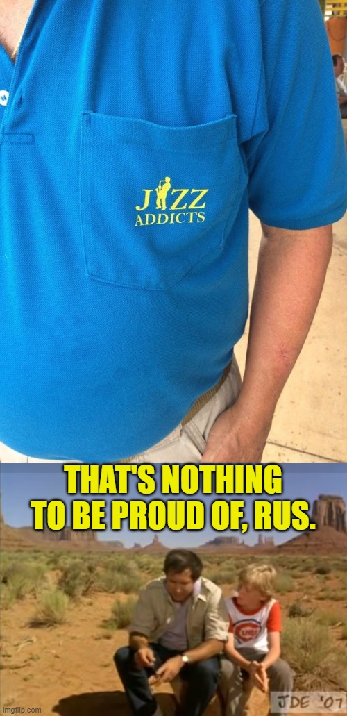 Nothing to be proud of | THAT'S NOTHING TO BE PROUD OF, RUS. | image tagged in family vacation rusty beer,jazz | made w/ Imgflip meme maker