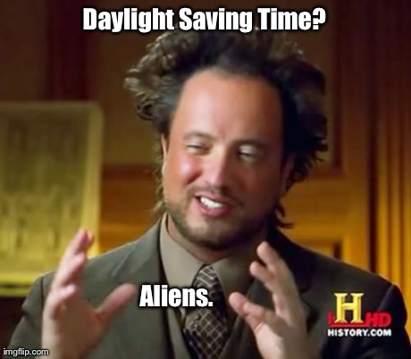 Ancient Aliens | Daylight Saving Time? Aliens. | image tagged in memes,ancient aliens | made w/ Imgflip meme maker