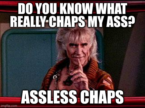 Khan | DO YOU KNOW WHAT REALLY CHAPS MY ASS? ASSLESS CHAPS | image tagged in khan | made w/ Imgflip meme maker