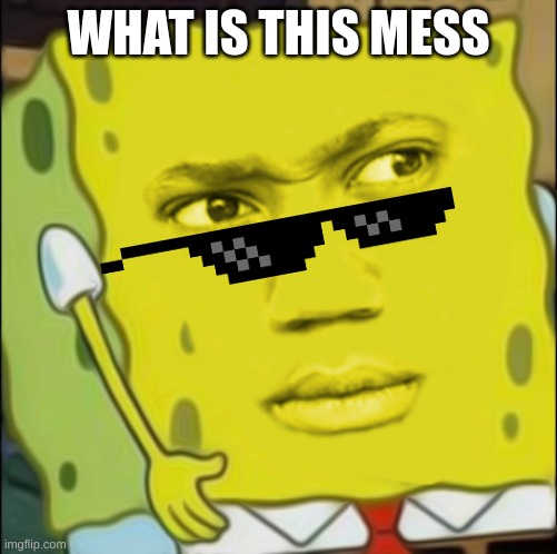 Weirded Out Spongebob | WHAT IS THIS MESS | image tagged in weirded out spongebob | made w/ Imgflip meme maker