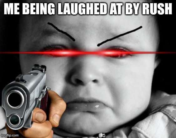 ME BEING LAUGHED AT BY RUSH | made w/ Imgflip meme maker