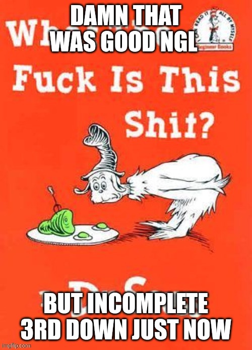 DAMN THAT WAS GOOD NGL; BUT INCOMPLETE 3RD DOWN JUST NOW | made w/ Imgflip meme maker