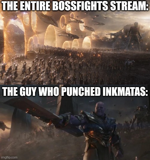 avengers endgame final battle against thanos | THE ENTIRE BOSSFIGHTS STREAM:; THE GUY WHO PUNCHED INKMATAS: | image tagged in avengers endgame final battle against thanos | made w/ Imgflip meme maker