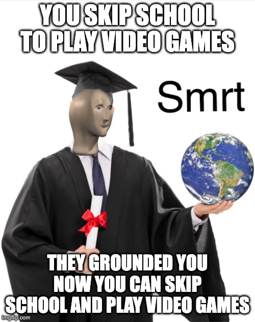 (Bad meme) | YOU SKIP SCHOOL TO PLAY VIDEO GAMES; THEY GROUNDED YOU NOW YOU CAN SKIP SCHOOL AND PLAY VIDEO GAMES | image tagged in meme man smart | made w/ Imgflip meme maker