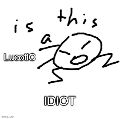 is this a | IDIOT LucotlC | image tagged in is this a | made w/ Imgflip meme maker