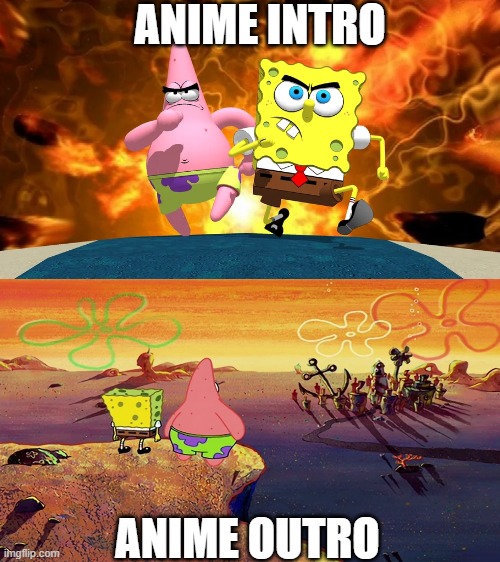 anime opening and ending be like | ANIME INTRO; ANIME OUTRO | image tagged in spongebob | made w/ Imgflip meme maker