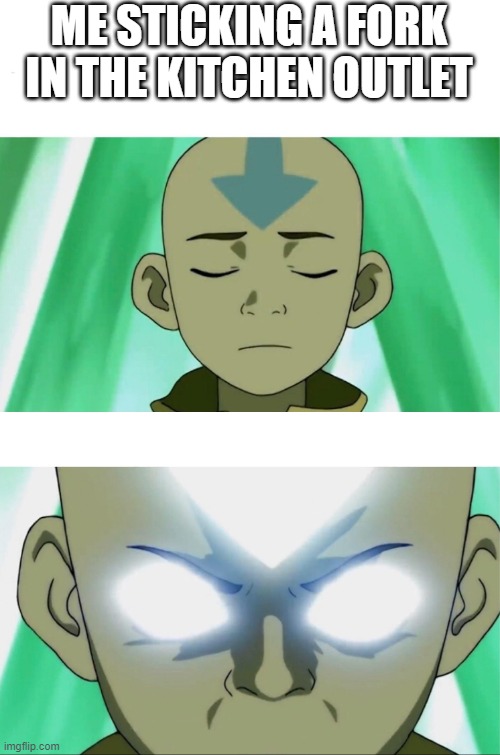 Aang Going Avatar State | ME STICKING A FORK IN THE KITCHEN OUTLET | image tagged in aang going avatar state | made w/ Imgflip meme maker