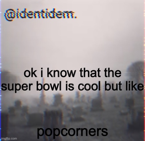 temp steal (real) | ok i know that the super bowl is cool but like; popcorners | image tagged in gigan's identidem announcement template | made w/ Imgflip meme maker