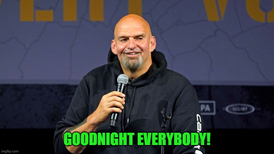 John Fetterman | GOODNIGHT EVERYBODY! | image tagged in john fetterman | made w/ Imgflip meme maker