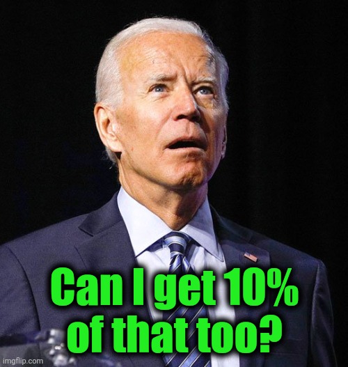 Joe Biden | Can I get 10%
of that too? | image tagged in joe biden | made w/ Imgflip meme maker