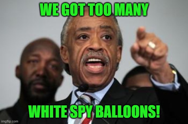 Al Sharpton | WE GOT TOO MANY WHITE SPY BALLOONS! | image tagged in al sharpton | made w/ Imgflip meme maker
