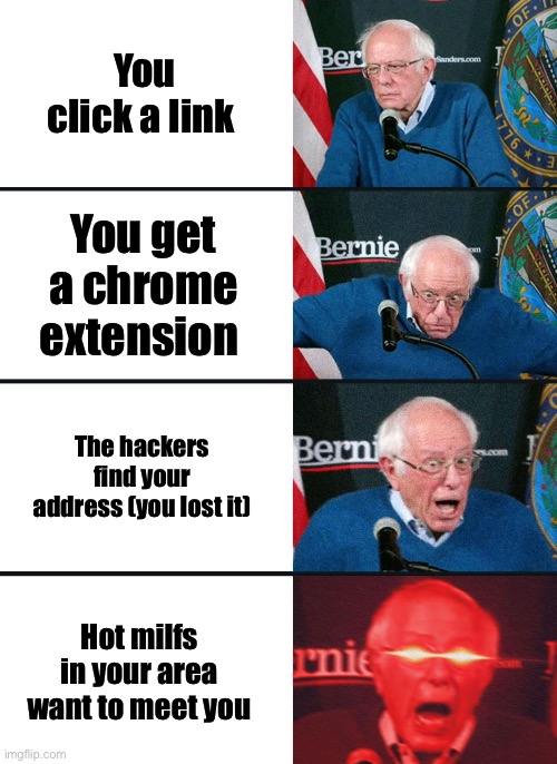 Still haven’t gotten the Minecraft mod :( | You click a link; You get a chrome extension; The hackers find your address (you lost it); Hot milfs in your area want to meet you | image tagged in bernie sanders reaction nuked | made w/ Imgflip meme maker