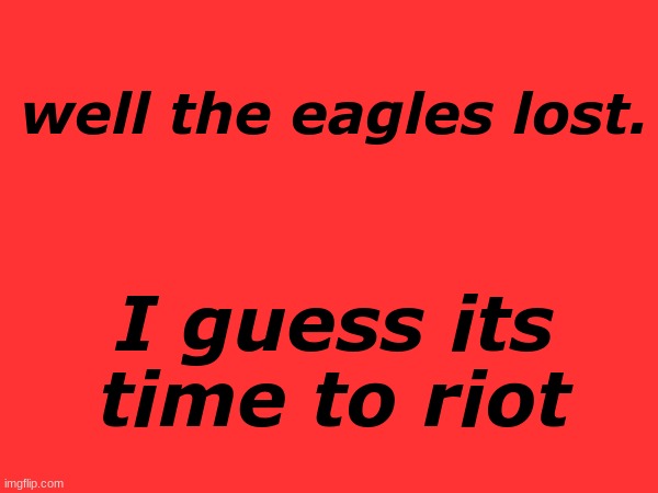 . | well the eagles lost. I guess its time to riot | made w/ Imgflip meme maker