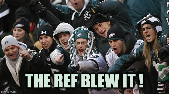 Let the whining begin | THE REF BLEW IT ! | image tagged in eagles fans,crybabies,philadelphia,bad call,well yes but actually no,sorry not sorry | made w/ Imgflip meme maker