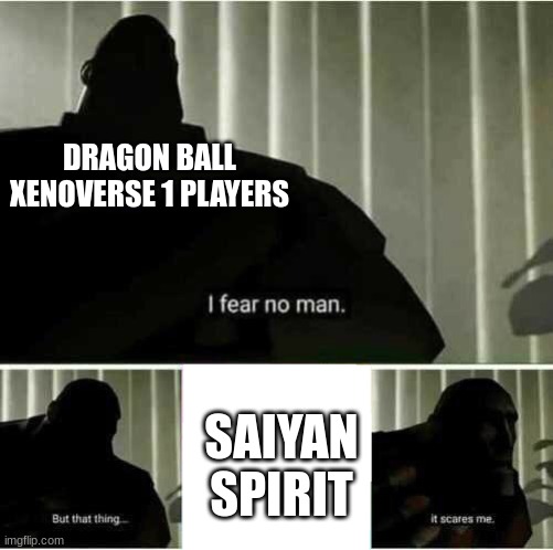 Saiyan Spirit Is bullshit in Xenoverse 1 | DRAGON BALL XENOVERSE 1 PLAYERS; SAIYAN SPIRIT | image tagged in i fear no man,dragon ball z,dragon ball xenoverse,truth,funny,memes | made w/ Imgflip meme maker